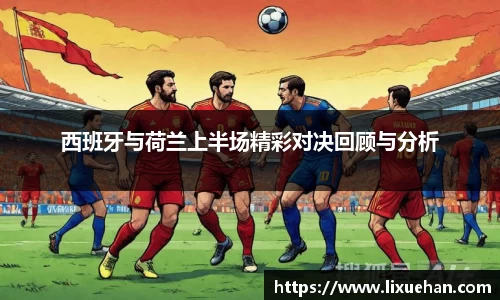 西班牙与荷兰上半场精彩对决回顾与分析