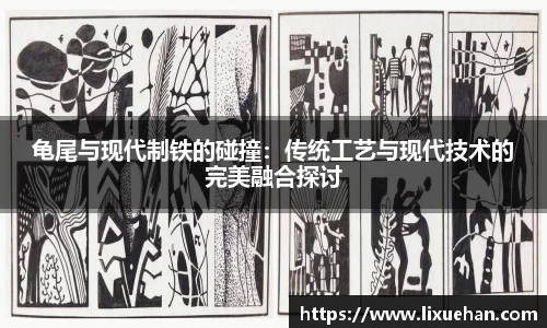 龟尾与现代制铁的碰撞：传统工艺与现代技术的完美融合探讨