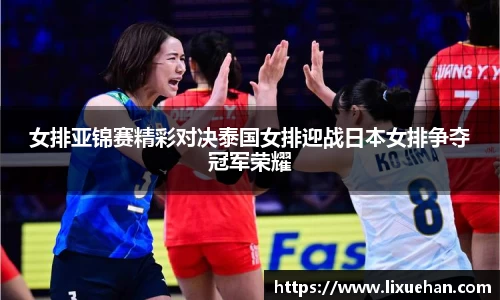 女排亚锦赛精彩对决泰国女排迎战日本女排争夺冠军荣耀