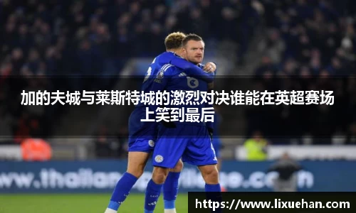 加的夫城与莱斯特城的激烈对决谁能在英超赛场上笑到最后