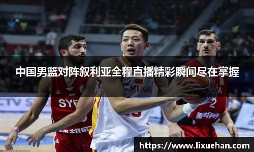 中国男篮对阵叙利亚全程直播精彩瞬间尽在掌握