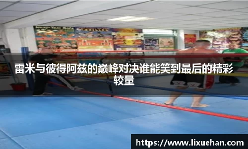 雷米与彼得阿兹的巅峰对决谁能笑到最后的精彩较量