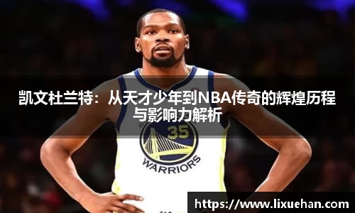 凯文杜兰特：从天才少年到NBA传奇的辉煌历程与影响力解析