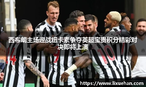 西布朗主场迎战纽卡素争夺英超宝贵积分精彩对决即将上演