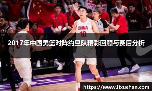 2017年中国男篮对阵约旦队精彩回顾与赛后分析