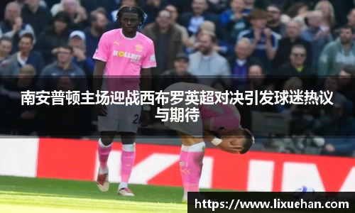 南安普顿主场迎战西布罗英超对决引发球迷热议与期待