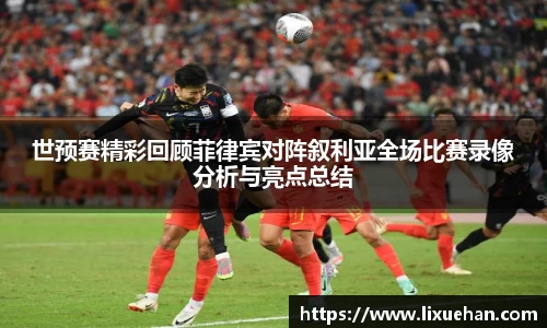 世预赛精彩回顾菲律宾对阵叙利亚全场比赛录像分析与亮点总结
