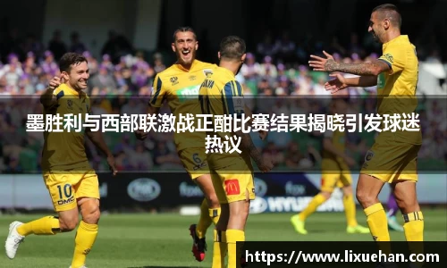 墨胜利与西部联激战正酣比赛结果揭晓引发球迷热议