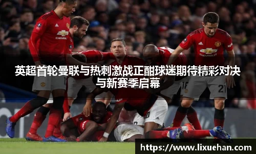 英超首轮曼联与热刺激战正酣球迷期待精彩对决与新赛季启幕