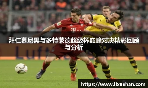 拜仁慕尼黑与多特蒙德超级杯巅峰对决精彩回顾与分析