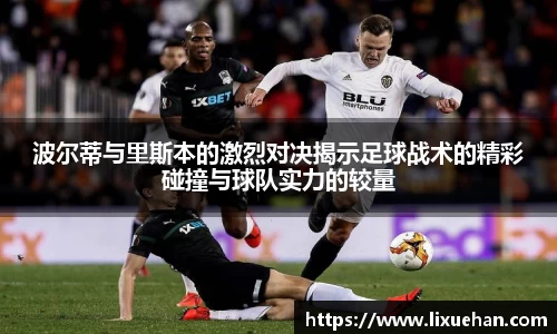 波尔蒂与里斯本的激烈对决揭示足球战术的精彩碰撞与球队实力的较量