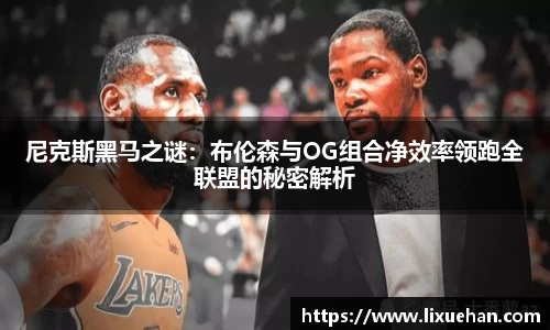 尼克斯黑马之谜：布伦森与OG组合净效率领跑全联盟的秘密解析