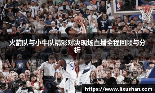 火箭队与小牛队精彩对决现场直播全程回顾与分析