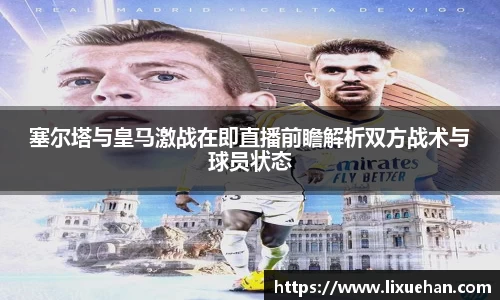 塞尔塔与皇马激战在即直播前瞻解析双方战术与球员状态